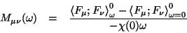\begin{eqnarray*}
M_{\mu \nu }(\omega ) & = & \frac{\left\langle F_{\mu };F_{\nu...
...{\mu };F_{\nu }\right\rangle _{\omega =0}^{0}}{-\chi (0)\omega }
\end{eqnarray*}